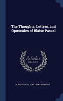 The Thoughts, Letters, and Opuscules of Blaise Pascal