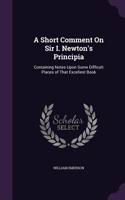 Short Comment On Sir I. Newton's Principia: Containing Notes Upon Some Difficult Places of That Excellent Book