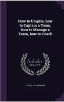 How to Umpire, how to Captain a Team, how to Manage a Team, how to Coach