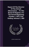 Report of the Director of the Detroit Observatory ... to the Board of Regents, for the Period Beginning October 1, 1879, and Ending January 1, 1881