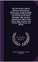 Trial of Prof. John W. Webster, Indicted for the Murder of Dr. George Parkman, at the Medical College (North Grove Street) on the 23d of November, 1849. Supreme Judicial Court, Before Chief Justice Shaw, and Associate Justices Wilde, Dewey, and Met