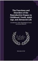 Functions and Disorders of the Reproductive Organs in Childhood, Youth, Adult Age, and Advanced Life: Considered in Their Physiological, Social, and Moral Relations