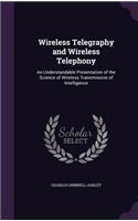 Wireless Telegraphy and Wireless Telephony: An Understandable Presentation of the Science of Wireless Transmission of Intelligence(English)