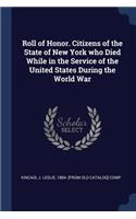 Roll of Honor. Citizens of the State of New York who Died While in the Service of the United States During the World War
