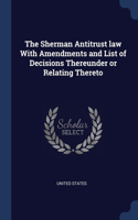 The Sherman Antitrust law With Amendments and List of Decisions Thereunder or Relating Thereto