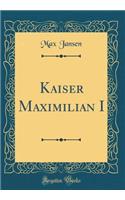 Kaiser Maximilian I (Classic Reprint)