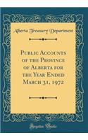 Public Accounts of the Province of Alberta for the Year Ended March 31, 1972 (Classic Reprint)