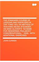 The Standard Course of Lessons and Exercises in the Tonic Sol-Fa Method of Teaching Music (Founded on Miss Glover's Scheme for Rendering Psalmody Congregational, 1835): With Additional Exercises