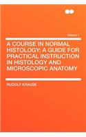 A Course in Normal Histology; A Guide for Practical Instruction in Histology and Microscopic Anatomy Volume 1