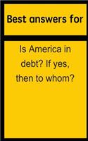 Best Answers for Is America in Debt? If Yes, Then to Whom?