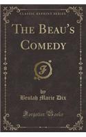The Beau's Comedy (Classic Reprint)