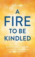 Fire to Be Kindled: How a Generation of Empowered Learners Can Lead Meaningful Lives and Move Humanity Forward