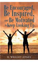 Be Encouraged, Be Inspired, and Be Motivated to Keep Looking Up