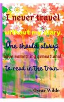 I Never Travel Without My Diary. One Should Always Have Something Sensational To Read In The Train. Oscar Wilde