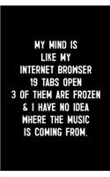 My Mind Is Like My Internet Browser. 19 Tabs Open. 3 Of Them Are Frozen & I Have No Idea Where The Music Is Coming From.