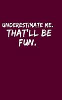 Underestimate Me. That'll be Fun.