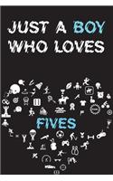 Just A Boy Who Loves FIVES Notebook: Simple Notebook, Awesome Gift For Boys, Decorative Journal for FIVES Lover: Notebook /Journal Gift, Decorative Pages,100 pages, 6x9, Soft cover, Mat