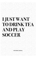 I Just Want To Drink Tea And Play Soccer: A 6x9 Inch Diary Notebook Journal With A Bold Text Font Slogan On A Matte Cover and 120 Blank Lined Pages Makes A Great Alternative To A Card