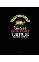 Always Be Yourself Unless You Can Be A Tortoise Then Be A Tortoise
