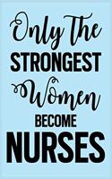 Only The Strongest Women Become Nurses: Gift for Nurse with Inspirational Quote: 7"x10" Lined Notebook with Over 100+ Writing Pages: Great for Nurse ... (Nurse Notebooks & Gifts)