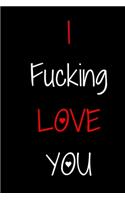 I Fucking Love You Notebook Gift For husband, wife, boyfriend, girlfriend, Women, Men, Boss, Friends/Funny Swear Notebook /Journal Gift, 120 Pages, 6x9, Soft Cover, Matte Finish