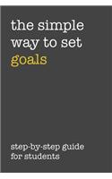 The Simple Way To Set Goals Step-By-Step Guide For Students: The Ultimate Step By Step Guide for Students on how to Set Goals and Achieve Personal Success!