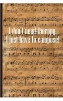 I don't need therapy I just have to compose: Sheet music book DIN-A5 with 100 pages of empty staves for music students and composers to note music and melodies