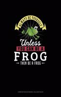 Always Be Yourself Unless You Can Be A Frog Then Be A Frog: Composition Notebook - College Ruled