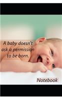 A baby doesn' t ask permission to be born.