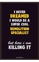 I Never Dreamed I would Be A Super Cool Demolition Specialist But Here I Am Killing It: Career Motivational Quotes 6x9 120 Pages Blank Lined Notebook Journal