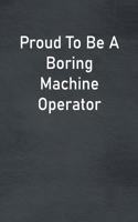 Proud To Be A Boring Machine Operator: Lined Notebook For Men, Women And Co Workers