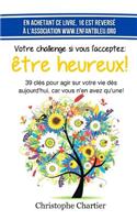 Votre challenge si vous l'acceptez: etre heureux!: 39 clefs essentielles pour agir sur votre vie dès aujourd'hui, car vous n'en avez qu'une!