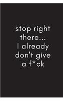 Stop Right There - I Already Don't Give A F*ck: Adult Gag for Friends, Colleagues & Family - Journal Notebook
