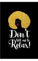 Don't Tell Me to Relax: This Is a Blank, Lined Journal That Makes a Perfect Afro Centric Gift for Men or Women. It's 6x9 with 120 Pages, a Convenient Size to Write Things I