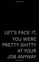 Let's Face It You Were Pretty Shitty at Your Job Anyway: 110-Page Blank Lined Journal Boss Manager Coworker Leaving Gag Gift Idea