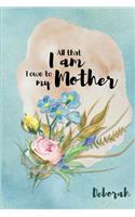 Deborah All That I Am I Owe to My Mother: Personalized Mother Appreciation Journal