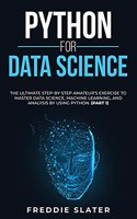 Python for Data Science: The Ultimate Step-By-Step Amateur's Exercise to Master Data Science, Machine Learning, and Analysis by Using Python. (Part 1)