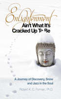 Enlightenment Ain`t What It`s Cracked Up To Be - A Journey of Discovery, Snow and Jazz in the Soul