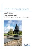 'Our Glorious Past': Lukashenka's Belarus and the Great Patriotic War