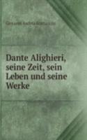 Dante Alighieri, seine Zeit, sein Leben und seine Werke