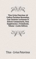 Titus Livius Patavinus Ad Codices Parisinos Recensitus, Cum Varietate Lectionum Et Selectis Commentariis, Item Supplementa J. Freinshemii, Volume 1 (Latin Edition)