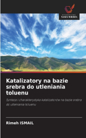 Katalizatory na bazie srebra do utleniania toluenu
