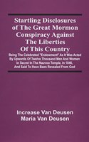 Startling Disclosures Of The Great Mormon Conspiracy Against The Liberties Of This Country: Being The Celebrated Endowment As It Was Acted By Upwards Of Twelve Thousand Men And Women In Secret In The Nauvoo Temple, In 1846, And Said To Have