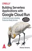 Building Serverless Applications with Google Cloud Run: A Real-World Guide to Building Production-Ready Services (Grayscale Indian Edition)