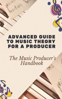 Advanced Guide To Music Theory For A Producer: The Music Producer's Handbook: Music Production Tips