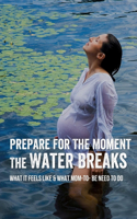 Prepare For The Moment The Water Breaks: What It Feels Like & What Mom-to- be Need To Do: How Can You Tell If Your Water Has Broken