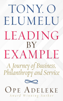 Tony. O Elumelu Leading by Example: A Journey of Business, Philanthropy and Service