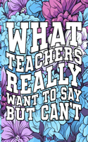 What Teachers Really Want to Say But Can't