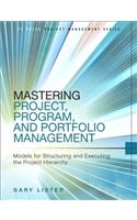 Mastering Project, Program, and Portfolio Management: Models for Structuring and Executing the Project Hierarchy: Models for Structuring and Executing the Project Hierarchy