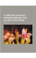 A Treatise on Gout, Rheumatism and the Allied Affections